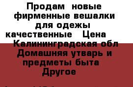 Продам  новые фирменные вешалки для одежы  качественные › Цена ­ 15 - Калининградская обл. Домашняя утварь и предметы быта » Другое   